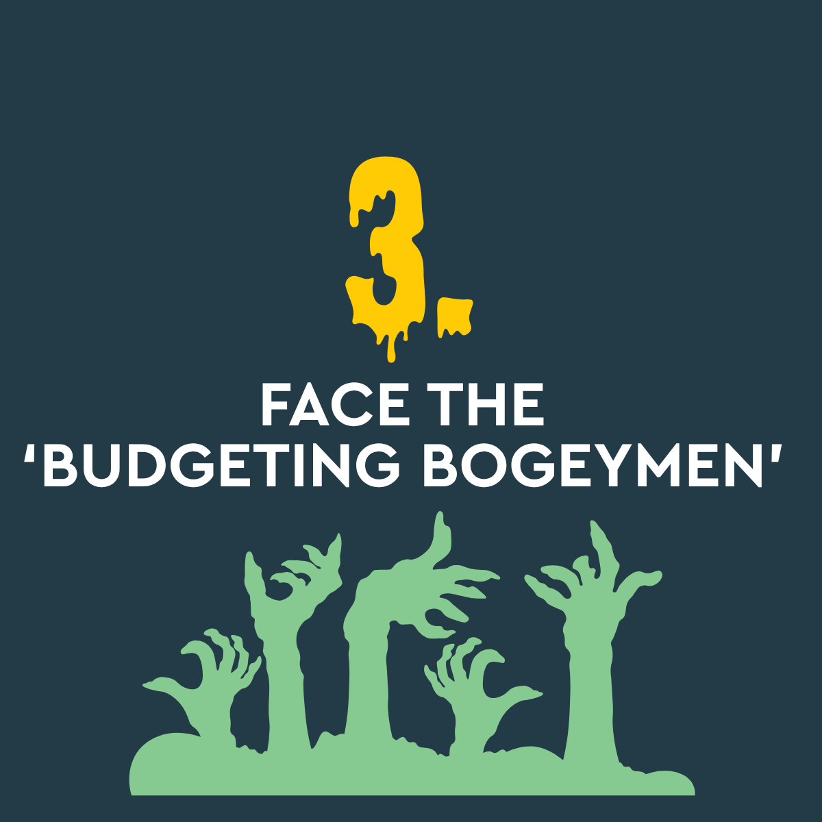 3. Face the budgeting bogeymen Image of spooky green hands clawing up from the ground grey background and wording 3. Face the budgeting bogeymen